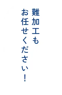 難加工もお任せください！